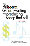 The Billboard Guide to Writing and Producing Songs that Sell: How to Create Hits in Today's Music Industry