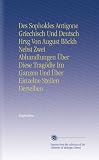 Des Sophokles Antigone Griechisch Und Deutsch Hrsg Von August B�ckh Nebst Zwei Abhandlungen �ber Diese Trag�die Im Ganzen Und �ber Einzelne Stellen Derselben