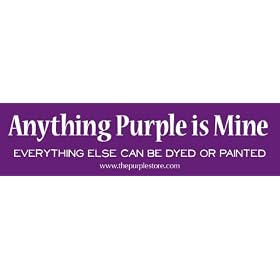 Purple Bumper Sticker - Anything Purple Is Mine. Everything Else Can Be Dyed or Painted.