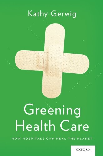 Greening Health Care: How Hospitals Can Heal the Planet Greening Health Care: How Hospitals Can Heal the Planet