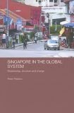 Singapore in the Global System: Relationship, Structure and Change (Routledge Contemporary Southeast Asia Series) (Peter Preston)