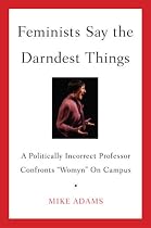 Feminists Say the Darndest Things: A Politically Incorrect Professor Confronts "Womyn" on Campus