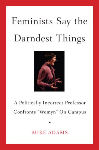 Feminists Say the Darndest Things: A Politically Incorrect Professor Confronts Womyn on Campus