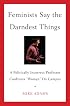 Feminists Say the Darndest Things: A Politically Incorrect Professor Confronts 