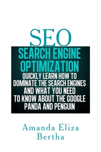 SEO: Search Engine Optimization - Quickly Learn How to Dominate the Search Engines and What You Need to Know About the Google Panda and Penguin