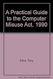 A practical guide to the Computer Misuse Act 1990