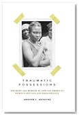 Traumatic Possessions: The Body and Memory in African American Women's Writing and Performance (American Literatures Initiative)