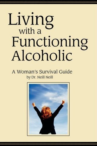 Living with a Functioning Alcoholic: A Woman's Survival Guide by Neill, Neill (October 1, 2008) Paperback
