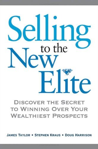 By James Taylor, Stephen Kraus, Doug Harrison: Selling to The New Elite: Discover the Secret to Winning Over Your Wealthiest Prospects