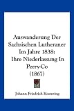Produkt-Bild: Auswanderung Der Sachsischen Lutheraner Im Jahre 1838: Ihre Niederlassung in Perry-Co (1867)