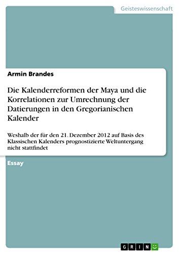Die Kalenderreformen der Maya und die Korrelationen zur Umrechnung der Datierungen in den Gregorianischen Kalender: Weshalb der für den 21. Dezember 2012 ... nicht stattfindet (German Edition)