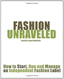 Fashion Unraveled: How To Start, Run And Manage An Independent Fashion Label