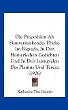 Die Praposition ALS Sinnverstarkendes Prafix: Im Rigveda, in Den Homerischen Gedichten Und in Den Lustspielen Des Plautus Und Terenz (1906)