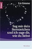 Sag mir dein Sternzeichen, und ich sage dir, wie du liebst: Was die Sterne �ber unsere Partner und �ber uns selbst zum Vorschein bringen. Eine astrologische Charakterkunde - Liz Greene