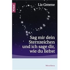Sag mir dein Sternzeichen, und ich sage dir, wie du liebst: Was die Sterne �ber unsere Partner und �ber uns selbst zum Vorschein bringen. Eine astrologische Charakterkunde