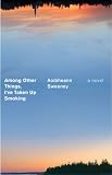 Among Other Things, I've Taken Up Smoking: A Novel