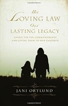 His Loving Law, Our Lasting Legacy: Living the Ten Commandments and Giving Them to Our Children