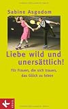 Produkt-Bild: Liebe wild und uners&auml;ttlich!: F&uuml;r Frauen, die sich trauen, das Gl&uuml;ck zu leben