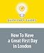 How To Have a Great First Day in London: From H...