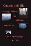 Creatures in the Mist: Little People, Wild Men and Spirit Beings Around the World, A Study in Comparative Mythology (HC)