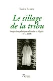 Le sillage de la tribu : Imaginaires politiques et histoire en Alg�rie (1843-1993)