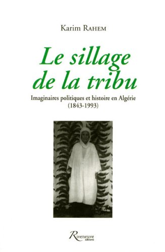 Le sillage de la tribu : Imaginaires politiques et histoire en Alg�rie (1843-1993)