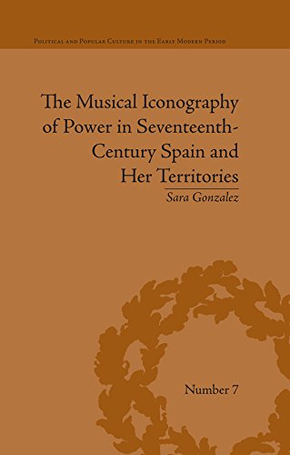 The Musical Iconography of Power in Seventeenth-Century Spain and Her Territories (Political and Popular Culture in the Early Modern Period)