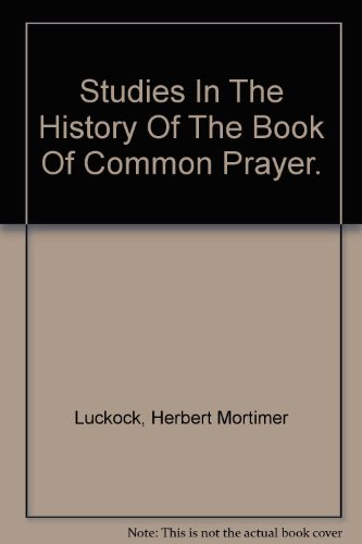 Studies in the history of the Book of Common Prayer: The Anglican reform, the Puritan innovation, the Elizabethan reaction, the Caroline settlement : with appendixes