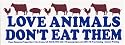 Love animals don't eat them. -Magnetic Bumper Sticker.
