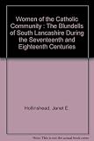 Women of the Catholic community : the Blundells of south Lancashire during the seventeenth and eighteenth centuries