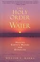 The Holy Order of Water: Healing the Earth's Waters and Ourselves