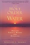 The Holy Order of Water: Healing the Earth's Waters and Ourselves