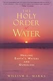 The Holy Order of Water: Healing the Earth's Waters and Ourselves