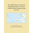 The 2009 Report on Private Health Insurance Carriers: World Market Segmentation by City'