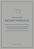 4 A.M. Breakthrough: Unconventional Writing Exercises That Transform Your Fiction