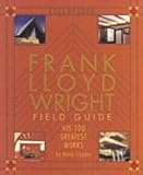 Frank Lloyd Wright field guide : his 100 greatest works