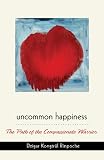 Uncommon happiness : the path of the compassionate warrior