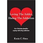 Loving The Addict, Hating The Addiction: For Christian families coping with drug addiction by Kecia C Sims