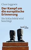 Der Kampf um die europ&auml;ische Erinnerung: Ein Schlachtfeld wird besichtigt - Claus Leggewie