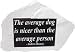 Zoobox, GP-0115-R, Garden Stone, The Average Dog is Nicer Thann the Average Person, A...