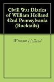 Civiil War Diaries of William Holland 42nd Pennsylvania (Bucktails)