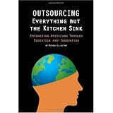 Outsourcing Everything But The Kitchen Sink: Empowering Americans Through Education and Innovation (Volume 1)