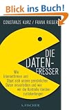 Die Datenfresser: Wie Internetfirmen und Staat sich unsere pers�nlichen Daten einverleiben und wie wir die Kontrolle dar�ber zur�ckerlangen