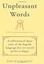 Unpleasant Words: A Collection of Those Parts of the English Language That We Would Prefer to Forget