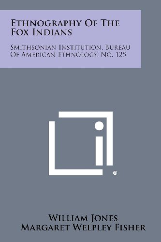 Ethnography of the Fox Indians: Smithsonian Institution, Bureau of American Ethnology, No. 125, by William Jr. Jones