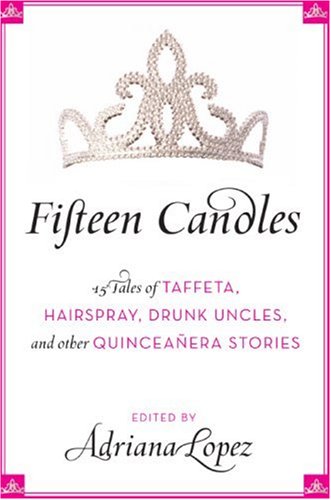 Books: Fifteen Candles. 15 Tales of Taffeta, Hairspray, Drunk Uncles, and other Quinceanera Stories