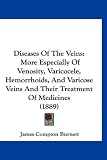 Diseases Of The Veins: More Especially Of Venosity, Varicocele, Hemorrhoids, And Varicose Veins And Their Treatment Of Medicines (1889)
