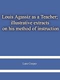 Louis Agassiz as a Teacher; illustrative extracts on his method of instruction
