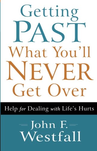 Getting Past What You'll Never Get Over: Help for Dealing with Life's Hurts