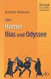 Homer, Ilias und Odyssee: B�cher, die die Welt ver�nderten - Alberto Manguel